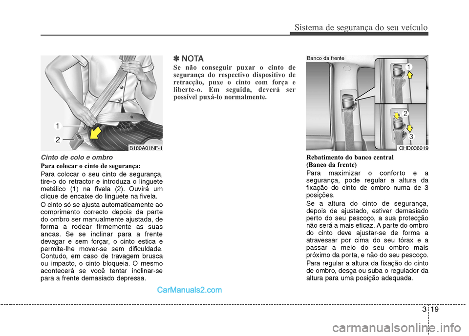 Hyundai Sonata 2011  Manual do proprietário (in Portuguese) 319
Sistema de segurança do seu veículo
Cinto de colo e ombro
Para colocar o cinto de segurança: 
Para colocar o seu cinto de segurança, 
tire-o do retractor e introduza o linguete
metálico (1) n