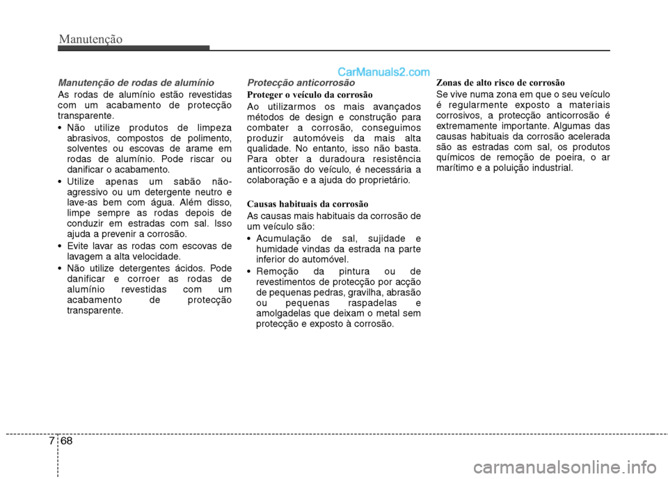 Hyundai Sonata Manutenção
68
7
Manutenção de rodas de alumínio
As rodas de alumínio estão revestidas com um acabamento de protecção
transparente.
Não utilize produtos de limpeza
abrasivos, compostos de Hyundai Sonata Manutenção
68
7
Manutenção de rodas de alumínio
As rodas de alumínio estão revestidas com um acabamento de protecção
transparente.
Não utilize produtos de limpeza
abrasivos, compostos de