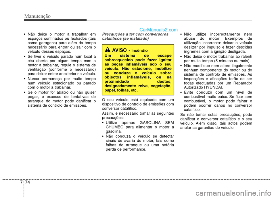 Hyundai Sonata Não deixe o motor a trabalhar emespaços confinados ou fechados (tais
como garagens) para além do tempo
necessário para entrar ou sair com o
veículo desses espaços.
Se tiver o veículo parado Hyundai Sonata Não deixe o motor a trabalhar emespaços confinados ou fechados (tais
como garagens) para além do tempo
necessário para entrar ou sair com o
veículo desses espaços.
Se tiver o veículo parado