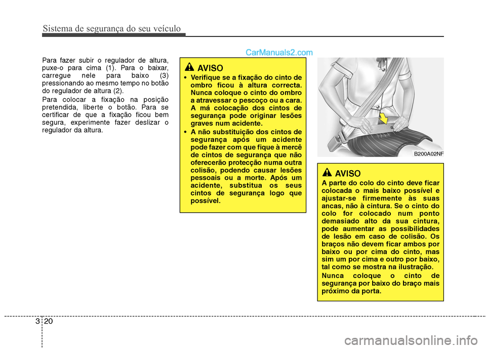 Hyundai Sonata 2011  Manual do proprietário (in Portuguese) Sistema de segurança do seu veículo
20
3
Para fazer subir o regulador de altura, 
puxe-o para cima (1). Para o baixar,
carregue nele para baixo (3)pressionando ao mesmo tempo no botão
do regulador 