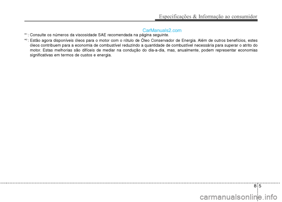 Hyundai Sonata 2011  Manual do proprietário (in Portuguese) 85
Especificações & Informação ao consumidor
*1 
: Consulte os números da viscosidade SAE recomendada na página seguinte.
* 2 
: Estão agora disponíveis óleos para o motor com o rótulo de Ó