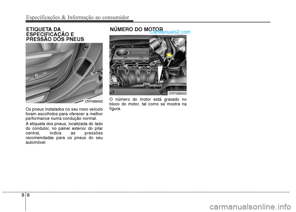 Hyundai Sonata 2011  Manual do proprietário (in Portuguese) Os pneus instalados no seu novo veículo 
foram escolhidos para oferecer a melhor
performance numa condução normal. 
A etiqueta dos pneus, localizada do lado 
do condutor, no painel exterior do pila