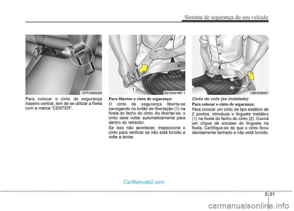 Hyundai Sonata 321
Sistema de segurança do seu veículo
Para colocar o cinto de segurança
traseiro central, tem de se utilizar a fivela
com a marca “CENTER”.Para libertar o cinto de segurança:
O cinto de se Hyundai Sonata 321
Sistema de segurança do seu veículo
Para colocar o cinto de segurança
traseiro central, tem de se utilizar a fivela
com a marca “CENTER”.Para libertar o cinto de segurança:
O cinto de se