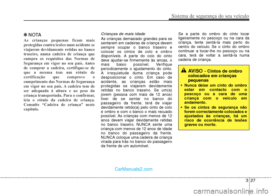 Hyundai Sonata 2011  Manual do proprietário (in Portuguese) 327
Sistema de segurança do seu veículo
✽✽NOTA
As crianças pequenas ficam mais 
protegidas contra lesões num acidente se
viajarem devidamente retidas no banco
traseiro, numa cadeira de crianç