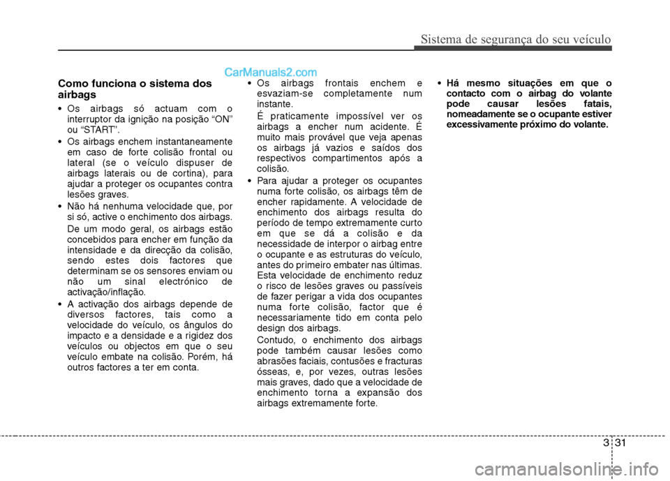Hyundai Sonata 331
Sistema de segurança do seu veículo
Como funciona o sistema dos
airbags
Os airbags só actuam com ointerruptor da ignição na posição “ON”
ou “START”.
Os airbags enchem instanta Hyundai Sonata 331
Sistema de segurança do seu veículo
Como funciona o sistema dos
airbags
Os airbags só actuam com ointerruptor da ignição na posição “ON”
ou “START”.
Os airbags enchem instanta
