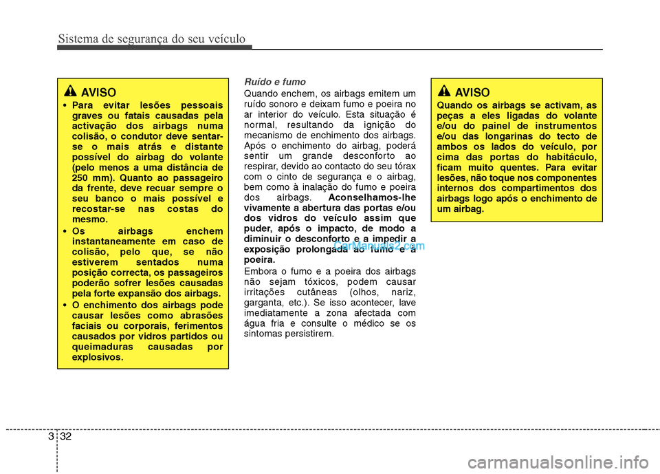 Hyundai Sonata 2011  Manual do proprietário (in Portuguese) Sistema de segurança do seu veículo
32
3
Ruído e fumo
Quando enchem, os airbags emitem um 
ruído sonoro e deixam fumo e poeira no
ar interior do veículo. Esta situação é
normal, resultando da 