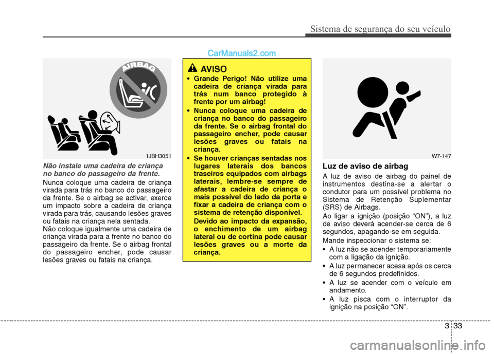 Hyundai Sonata 2011  Manual do proprietário (in Portuguese) 333
Sistema de segurança do seu veículo
Não instale uma cadeira de criançano banco do passageiro da frente.
Nunca coloque uma cadeira de criança 
virada para trás no banco do passageiro
da frent