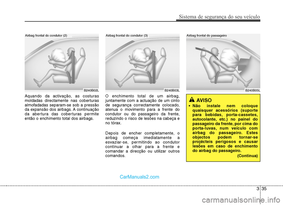 Hyundai Sonata 2011  Manual do proprietário (in Portuguese) 335
Sistema de segurança do seu veículo
Aquando da activação, as costuras 
moldadas directamente nas coberturas
almofadadas separam-se sob a pressão
da expansão dos airbags. A continuação
da a