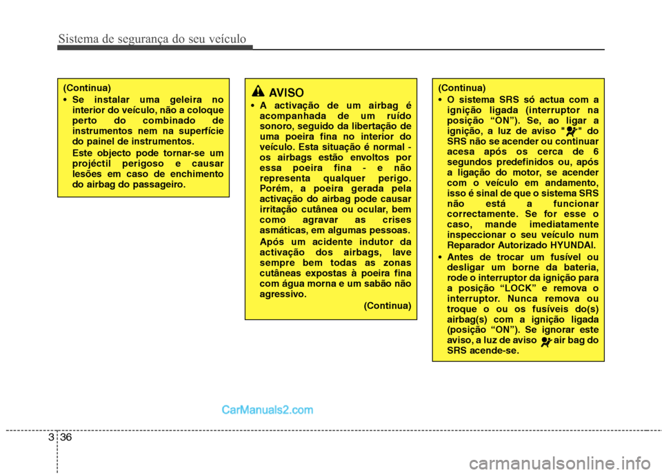 Hyundai Sonata 2011  Manual do proprietário (in Portuguese) Sistema de segurança do seu veículo
36
3
AVISO
 A activação de um airbag é acompanhada de um ruído 
sonoro, seguido da libertação deuma poeira fina no interior do
veículo. Esta situação é 