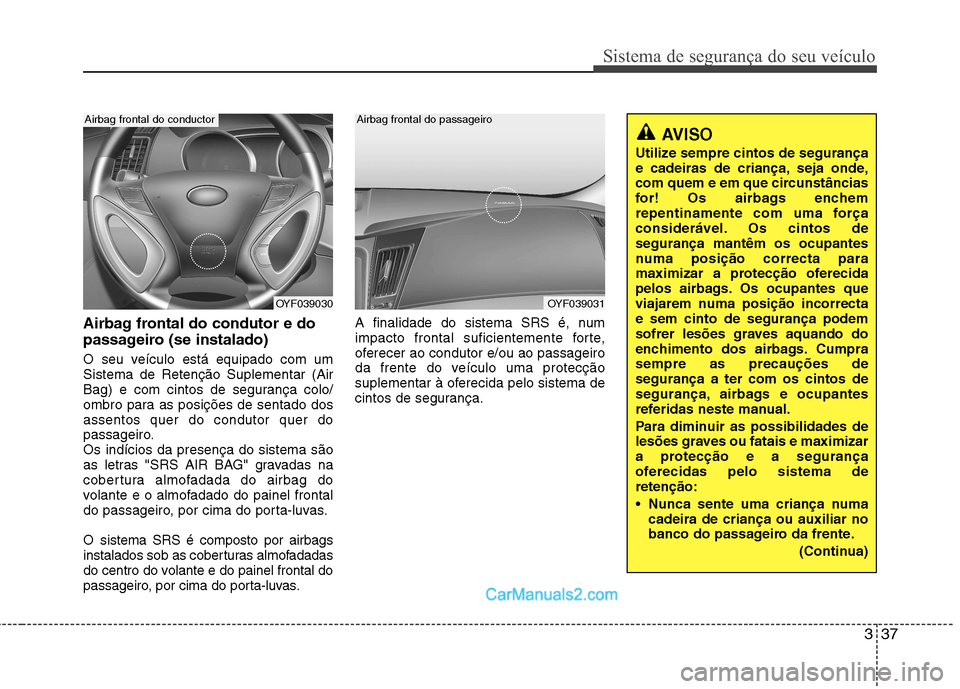 Hyundai Sonata 337
Sistema de segurança do seu veículo
Airbag frontal do condutor e do
passageiro (se instalado)
O seu veículo está equipado com um Sistema de Retenção Suplementar (Air
Bag) e com cintos de s Hyundai Sonata 337
Sistema de segurança do seu veículo
Airbag frontal do condutor e do
passageiro (se instalado)
O seu veículo está equipado com um Sistema de Retenção Suplementar (Air
Bag) e com cintos de s