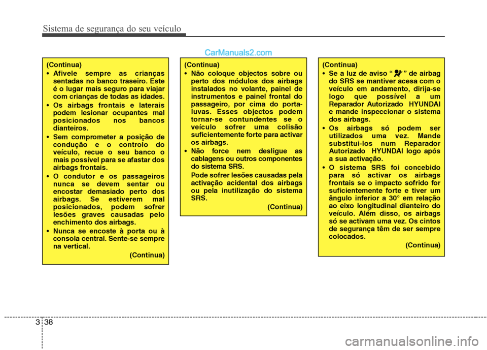 Hyundai Sonata 2011  Manual do proprietário (in Portuguese) Sistema de segurança do seu veículo
38
3
(Continua) 
 Afivele sempre as crianças
sentadas no banco traseiro. Este 
é o lugar mais seguro para viajarcom crianças de todas as idades.
 Os airbags fr