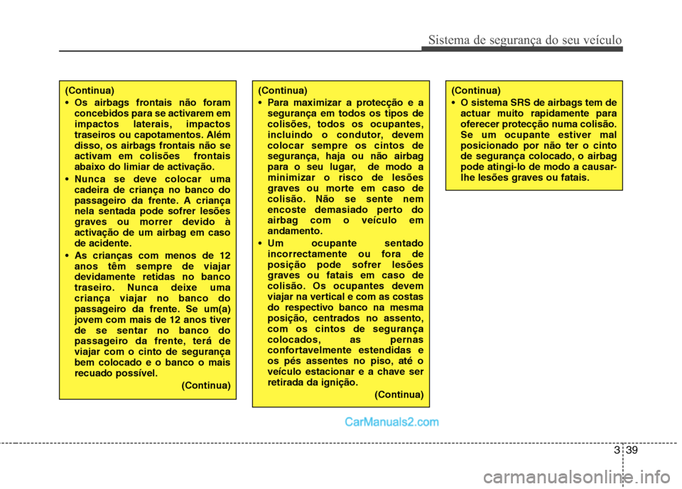 Hyundai Sonata 2011  Manual do proprietário (in Portuguese) 339
Sistema de segurança do seu veículo
(Continua) 
 Para maximizar a protecção e asegurança em todos os tipos de 
colisões, todos os ocupantes,
incluindo o condutor, devemcolocar sempre os cint