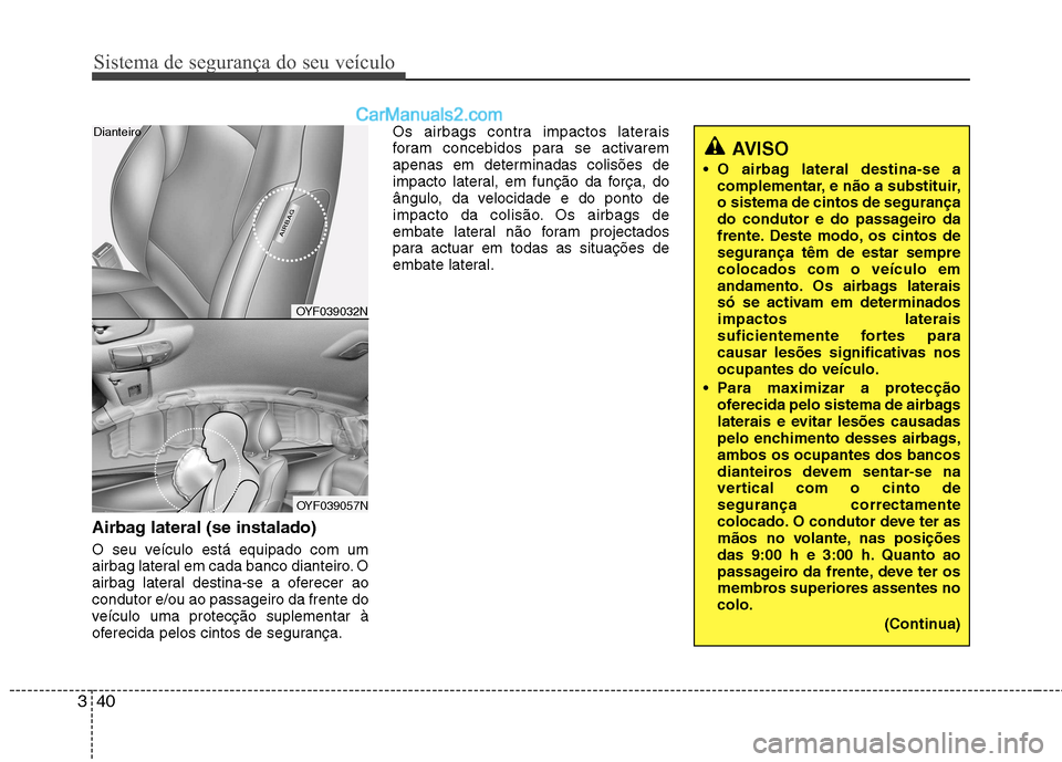 Hyundai Sonata Sistema de segurança do seu veículo
40
3
Airbag lateral (se instalado) 
O seu veículo está equipado com um 
airbag lateral em cada banco dianteiro. O
airbag lateral destina-se a oferecer aoconduto