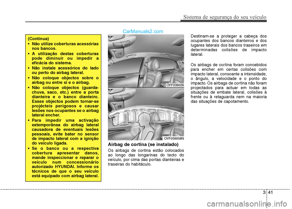 Hyundai Sonata 341
Sistema de segurança do seu veículo
Airbag de cortina (se instalado)
Os airbags de cortina estão colocados
ao longo das longarinas do tecto do
veículo, por cima das portas dianteiras e
trase Hyundai Sonata 341
Sistema de segurança do seu veículo
Airbag de cortina (se instalado)
Os airbags de cortina estão colocados
ao longo das longarinas do tecto do
veículo, por cima das portas dianteiras e
trase