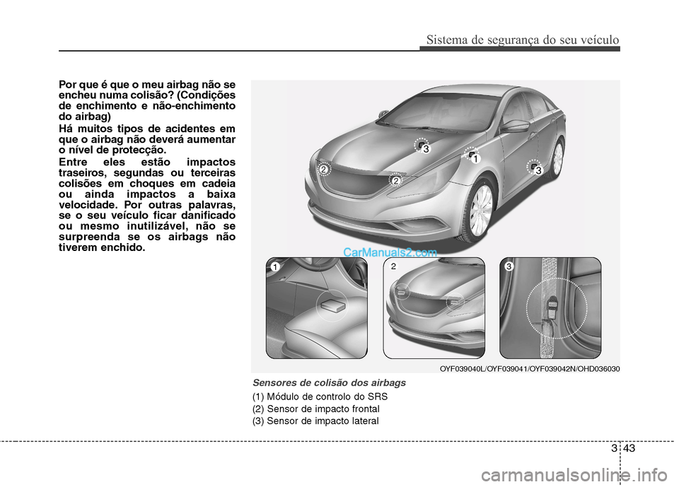Hyundai Sonata 343
Sistema de segurança do seu veículo
Por que é que o meu airbag não se
encheu numa colisão? (Condições
de enchimento e não-enchimento
do airbag)
Há muitos tipos de acidentes em
que o ai Hyundai Sonata 343
Sistema de segurança do seu veículo
Por que é que o meu airbag não se
encheu numa colisão? (Condições
de enchimento e não-enchimento
do airbag)
Há muitos tipos de acidentes em
que o ai