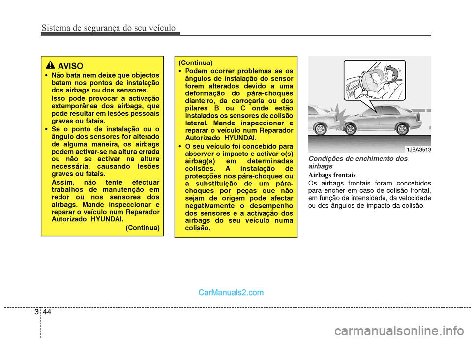 Hyundai Sonata 2011  Manual do proprietário (in Portuguese) Sistema de segurança do seu veículo
44
3
Condições de enchimento dos
airbags
Airbags frontais 
Os airbags frontais foram concebidos 
para encher em caso de colisão frontal,
em função da intensi