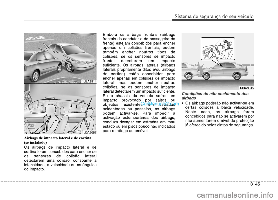 Hyundai Sonata 345
Sistema de segurança do seu veículo
Airbags de impacto lateral e de cortina
(se instalado)
Os airbags de impacto lateral e de
cortina foram concebidos para encher se
os sensores de colisão l Hyundai Sonata 345
Sistema de segurança do seu veículo
Airbags de impacto lateral e de cortina
(se instalado)
Os airbags de impacto lateral e de
cortina foram concebidos para encher se
os sensores de colisão l