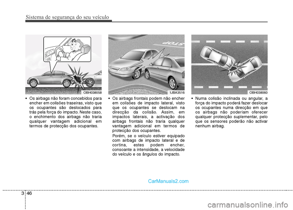 Hyundai Sonata Sistema de segurança do seu veículo
46
3
 Os airbags não foram concebidos para
encher em colisões traseiras, visto que 
os ocupantes são deslocados para
trás pela força do impacto. Neste caso,
