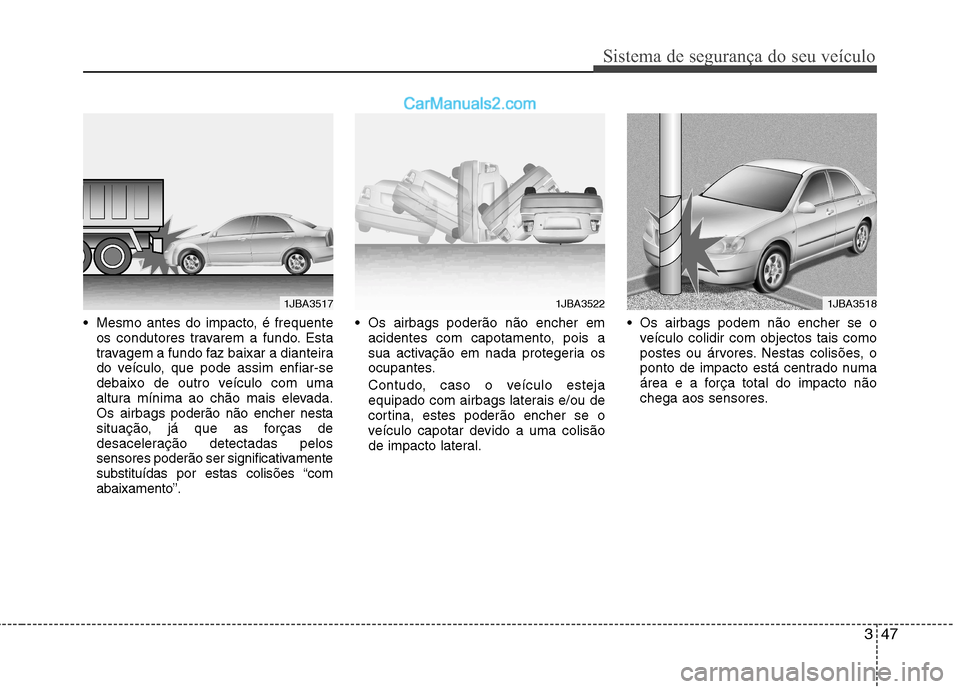 Hyundai Sonata 347
Sistema de segurança do seu veículo
 Mesmo antes do impacto, é frequenteos condutores travarem a fundo. Esta 
travagem a fundo faz baixar a dianteira
do veículo, que pode assim enfiar-se
debai