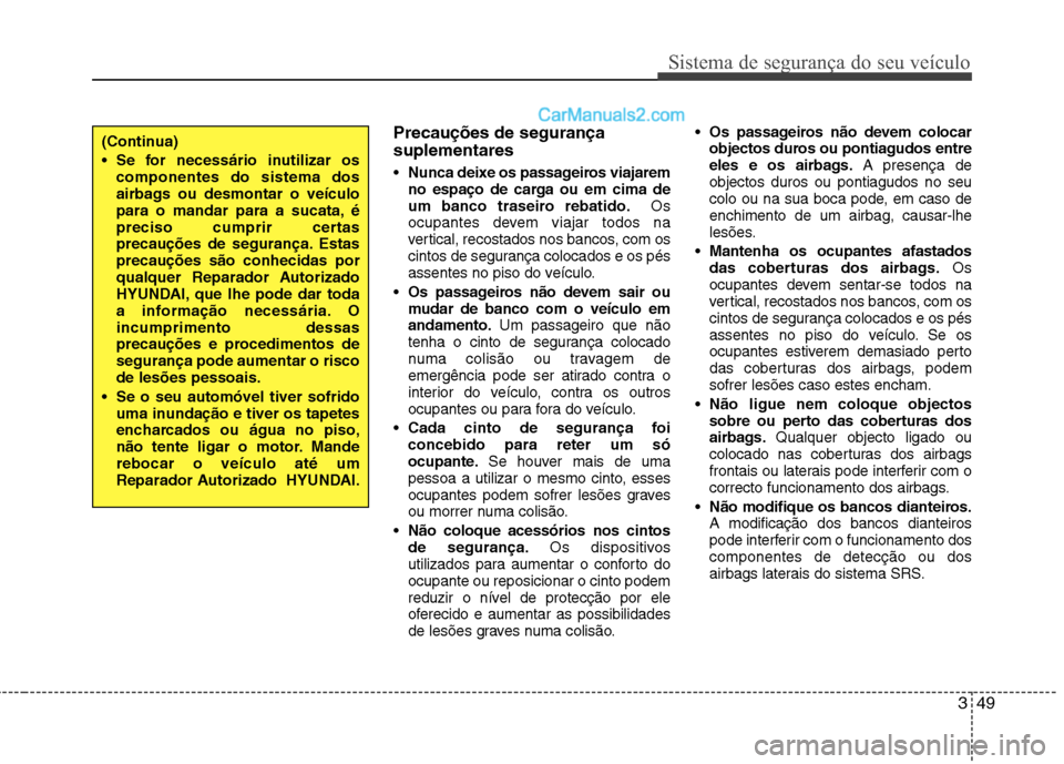 Hyundai Sonata 349
Sistema de segurança do seu veículo
Precauções de segurança suplementares Nunca deixe os passageiros viajarem 
no espaço de carga ou em cima de
um banco traseiro rebatido. Os
ocupantes devem