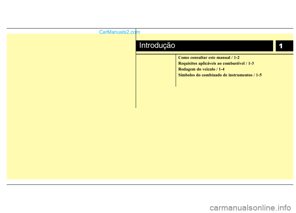 Hyundai Sonata 1
Como consultar este manual / 1-2 
Requisitos aplicáveis ao combustível / 1-3
Rodagem do veículo / 1-4
Símbolos do combinado de instrumentos / 1-5
Introdução  