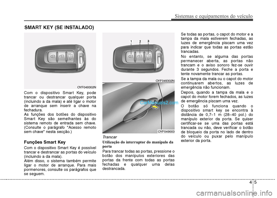 Hyundai Sonata 45
Sistemas e equipamentos do veículo
Com o dispositivo Smart Key, pode
trancar ou destrancar qualquer porta(incluindo a da mala) e até ligar o motor
de arranque sem inserir a chave na
fechadura.
A Hyundai Sonata 45
Sistemas e equipamentos do veículo
Com o dispositivo Smart Key, pode
trancar ou destrancar qualquer porta(incluindo a da mala) e até ligar o motor
de arranque sem inserir a chave na
fechadura.
A