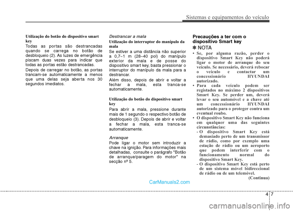 Hyundai Sonata 47
Sistemas e equipamentos do veículo
Utilização do botão do dispositivo smart
key
Todas as portas são destrancadas quando se carrega no botão de
desbloqueio (2). As luzes de emergência
pisca Hyundai Sonata 47
Sistemas e equipamentos do veículo
Utilização do botão do dispositivo smart
key
Todas as portas são destrancadas quando se carrega no botão de
desbloqueio (2). As luzes de emergência
pisca