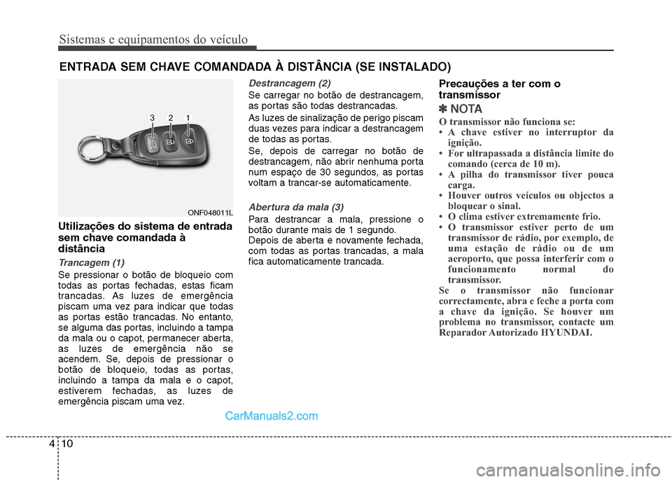 Hyundai Sonata 2011  Manual do proprietário (in Portuguese) Sistemas e equipamentos do veículo
10
4
Utilizações do sistema de entrada 
sem chave comandada àdistância
Trancagem (1)
Se pressionar o botão de bloqueio com 
todas as portas fechadas, estas fic