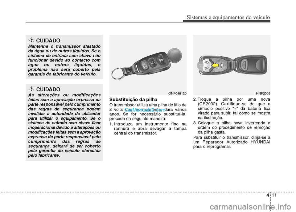Hyundai Sonata 411
Sistemas e equipamentos do veículo
Substituição da pilha
O transmissor utiliza uma pilha de lítio de
3 volts que, normalmente, dura vários
anos. Se for necessário substituí-la,
proceda da Hyundai Sonata 411
Sistemas e equipamentos do veículo
Substituição da pilha
O transmissor utiliza uma pilha de lítio de
3 volts que, normalmente, dura vários
anos. Se for necessário substituí-la,
proceda da