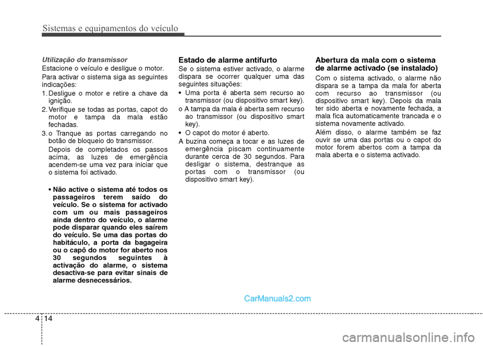 Hyundai Sonata 2011  Manual do proprietário (in Portuguese) Sistemas e equipamentos do veículo
14
4
Utilização do transmissor
Estacione o veículo e desligue o motor. 
Para activar o sistema siga as seguintes indicações: 
1. Desligue o motor e retire a ch