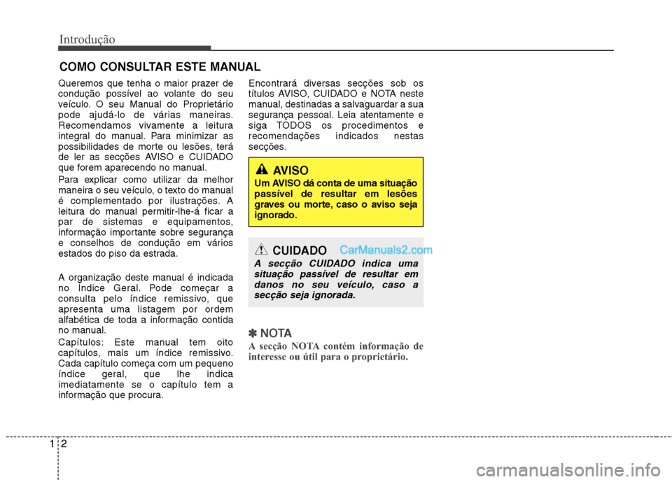 Hyundai Sonata Introdução
2
1
Queremos que tenha o maior prazer de 
condução possível ao volante do seu
veículo. O seu Manual do Proprietário
pode ajudá-lo de várias maneiras.
Recomendamos vivamente a leitu