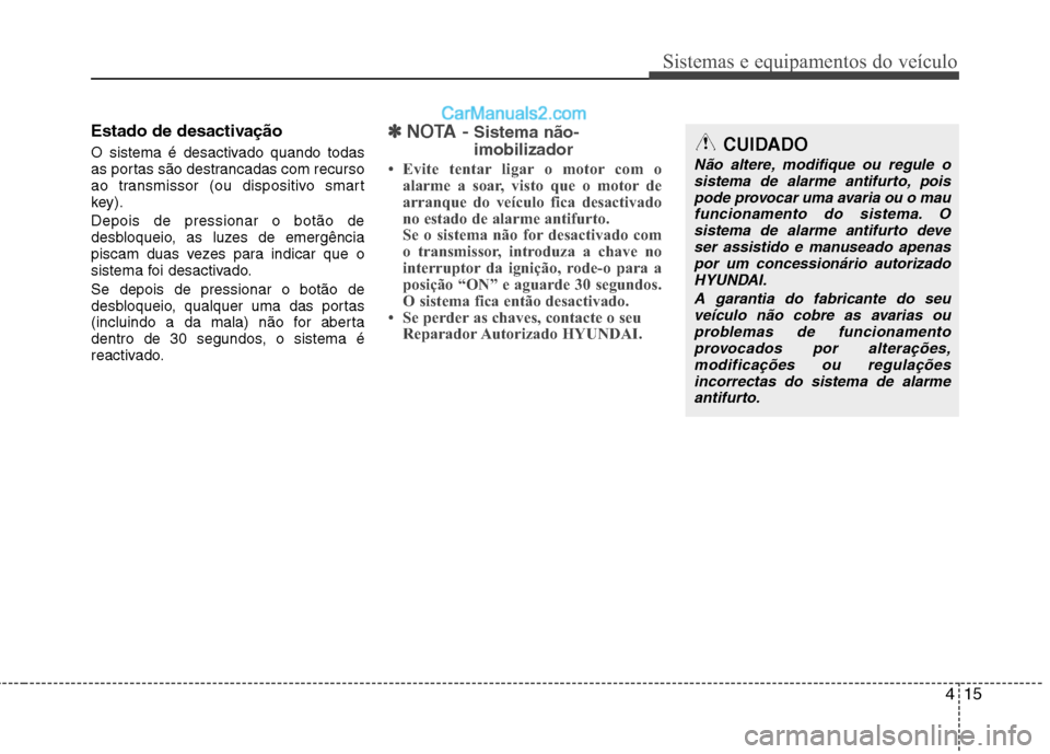 Hyundai Sonata 415
Sistemas e equipamentos do veículo
Estado de desactivação
O sistema é desactivado quando todas
as portas são destrancadas com recurso
ao transmissor (ou dispositivo smart
key). Depois de pr Hyundai Sonata 415
Sistemas e equipamentos do veículo
Estado de desactivação
O sistema é desactivado quando todas
as portas são destrancadas com recurso
ao transmissor (ou dispositivo smart
key). Depois de pr