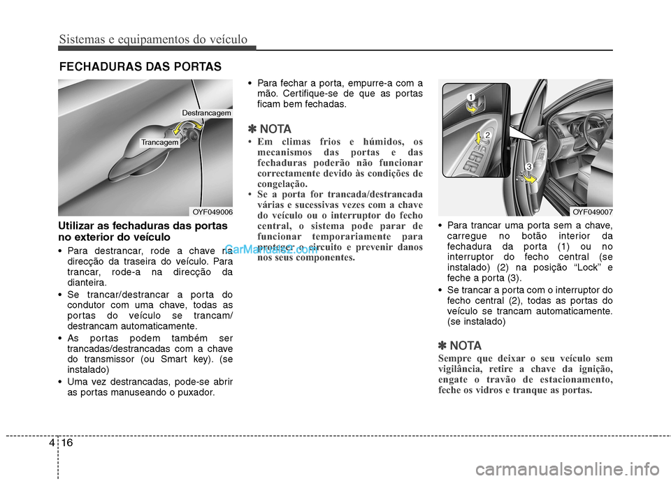 Hyundai Sonata 2011  Manual do proprietário (in Portuguese) Sistemas e equipamentos do veículo
16
4
Utilizar as fechaduras das portas 
no exterior do veículo 
 Para destrancar, rode a chave na
direcção da traseira do veículo. Para 
trancar, rode-a na dire
