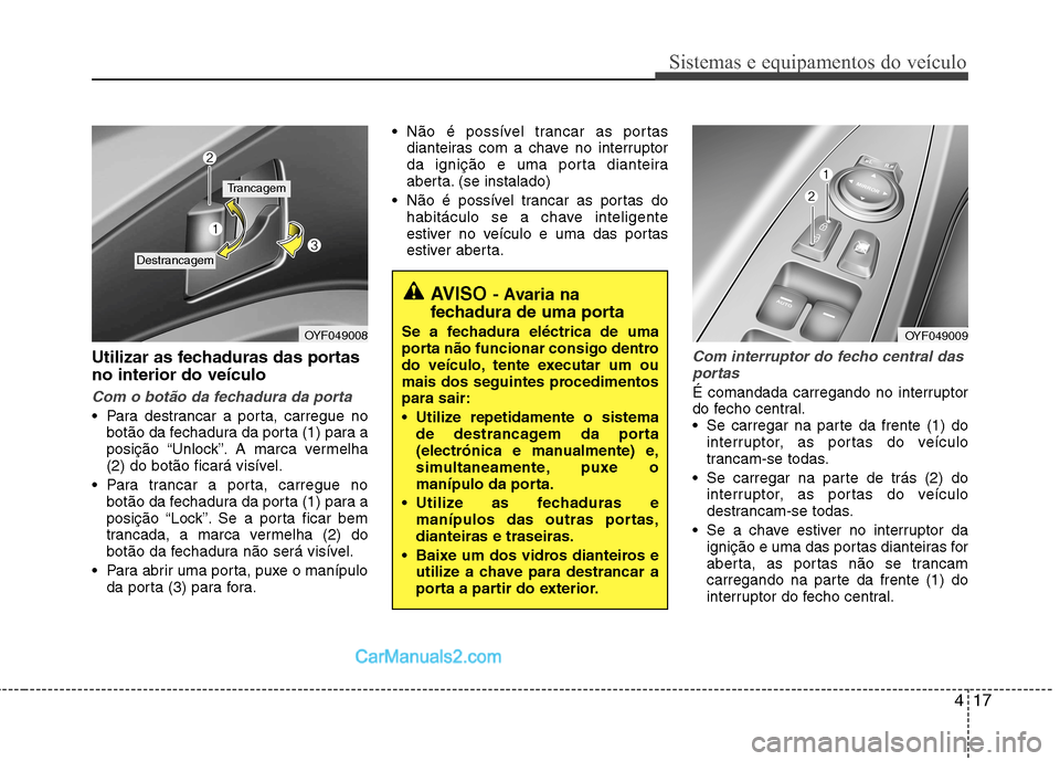 Hyundai Sonata 2011  Manual do proprietário (in Portuguese) 417
Sistemas e equipamentos do veículo
Utilizar as fechaduras das portas no interior do veículo
Com o botão da fechadura da porta
 Para destrancar a porta, carregue nobotão da fechadura da porta (