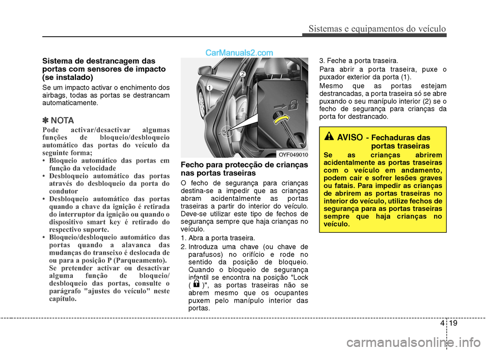 Hyundai Sonata 2011  Manual do proprietário (in Portuguese) 419
Sistemas e equipamentos do veículo
Sistema de destrancagem das 
portas com sensores de impacto(se instalado) 
Se um impacto activar o enchimento dos 
airbags, todas as portas se destrancam
automa