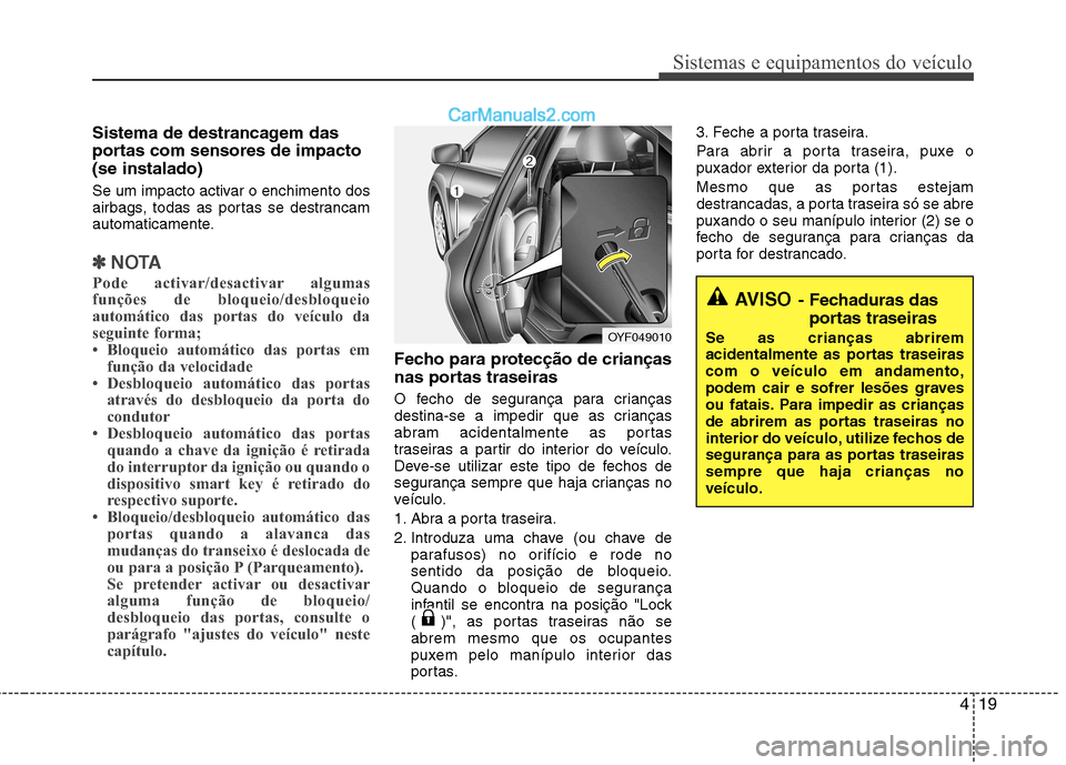 Hyundai Sonata 419
Sistemas e equipamentos do veículo
Sistema de destrancagem das 
portas com sensores de impacto(se instalado) 
Se um impacto activar o enchimento dos 
airbags, todas as portas se destrancam
automa