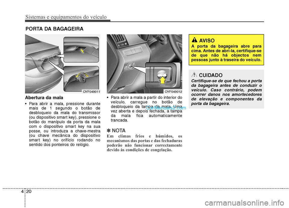 Hyundai Sonata Sistemas e equipamentos do veículo
20
4
Abertura da mala
Para abrir a mala, pressione durante
mais de 1 segundo o botão de
desbloqueio da mala do transmissor
(ou dispositivo smart key), pressione Hyundai Sonata Sistemas e equipamentos do veículo
20
4
Abertura da mala
Para abrir a mala, pressione durante
mais de 1 segundo o botão de
desbloqueio da mala do transmissor
(ou dispositivo smart key), pressione