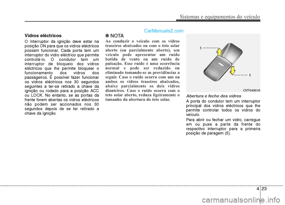 Hyundai Sonata 2011  Manual do proprietário (in Portuguese) 423
Sistemas e equipamentos do veículo
Vidros eléctricos 
O interruptor da ignição deve estar na 
posição ON para que os vidros eléctricos
possam funcionar. Cada porta tem um
interruptor do vid