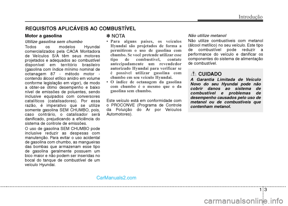 Hyundai Sonata 13
Introdução
Motor a gasolina
Utilize gasolina sem chumbo
Todos os modelos Hyundai
comercializados pela CAOA Montadora
de Veículos S/A têm seus motores
projetados e adequados ao combustível
dis Hyundai Sonata 13
Introdução
Motor a gasolina
Utilize gasolina sem chumbo
Todos os modelos Hyundai
comercializados pela CAOA Montadora
de Veículos S/A têm seus motores
projetados e adequados ao combustível
dis