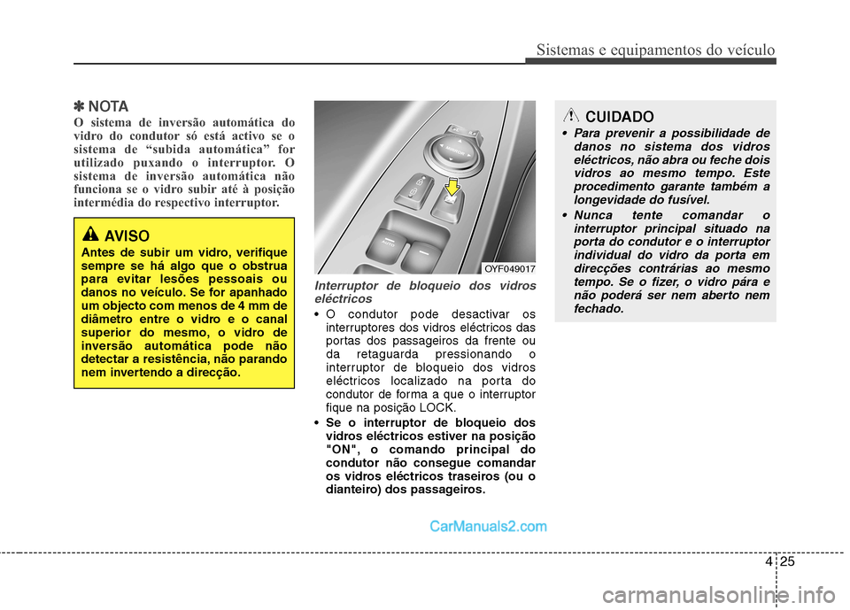 Hyundai Sonata 425
Sistemas e equipamentos do veículo
✽✽NOTA
O sistema de inversão automática do
vidro do condutor só está activo se o
sistema de “subida automática” for
utilizado puxando o interrupto Hyundai Sonata 425
Sistemas e equipamentos do veículo
✽✽NOTA
O sistema de inversão automática do
vidro do condutor só está activo se o
sistema de “subida automática” for
utilizado puxando o interrupto