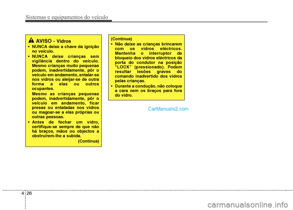 Hyundai Sonata 2011  Manual do proprietário (in Portuguese) Sistemas e equipamentos do veículo
26
4
(Continua) 
 Não deixe as crianças brincarem
com os vidros eléctricos. Mantenha o interruptor de
bloqueio dos vidros eléctricos da
porta do condutor na pos