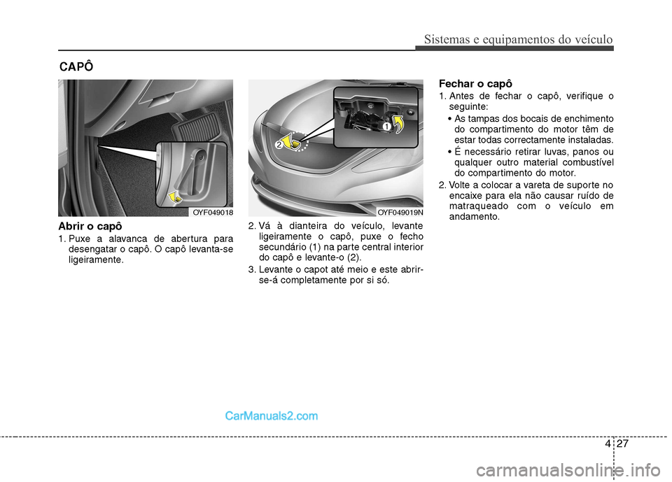 Hyundai Sonata 427
Sistemas e equipamentos do veículo
Abrir o capô
1. Puxe a alavanca de abertura paradesengatar o capô. O capô levanta-se
ligeiramente. 2. Vá à dianteira do veículo, levante
ligeiramente o Hyundai Sonata 427
Sistemas e equipamentos do veículo
Abrir o capô
1. Puxe a alavanca de abertura paradesengatar o capô. O capô levanta-se
ligeiramente. 2. Vá à dianteira do veículo, levante
ligeiramente o