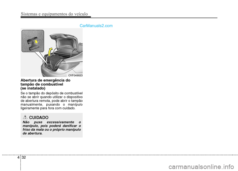 Hyundai Sonata Sistemas e equipamentos do veículo
32
4
Abertura de emergência do
tampão de combustível (se instalado)
Se o tampão do depósito de combustível
não se abrir quando utilizar o dispositivo
de a Hyundai Sonata Sistemas e equipamentos do veículo
32
4
Abertura de emergência do
tampão de combustível (se instalado)
Se o tampão do depósito de combustível
não se abrir quando utilizar o dispositivo
de a