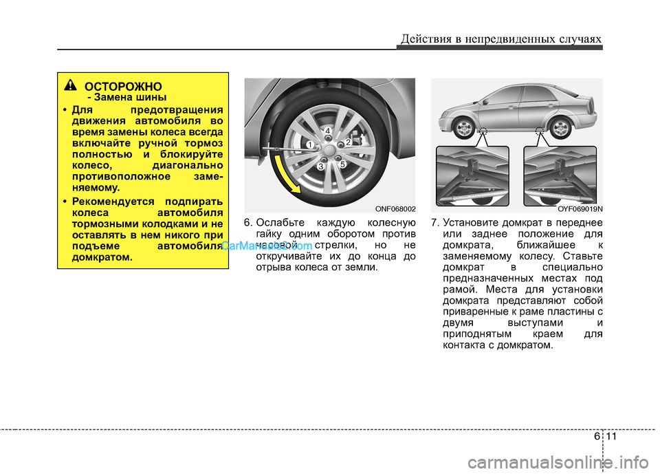 Hyundai Sonata 611
Действия в непредвиденных случаях
6. Ослабьте каждую колесную
гайку одним оборотом против
часовой стрелки Hyundai Sonata 611
Действия в непредвиденных случаях
6. Ослабьте каждую колесную
гайку одним оборотом против
часовой стрелки