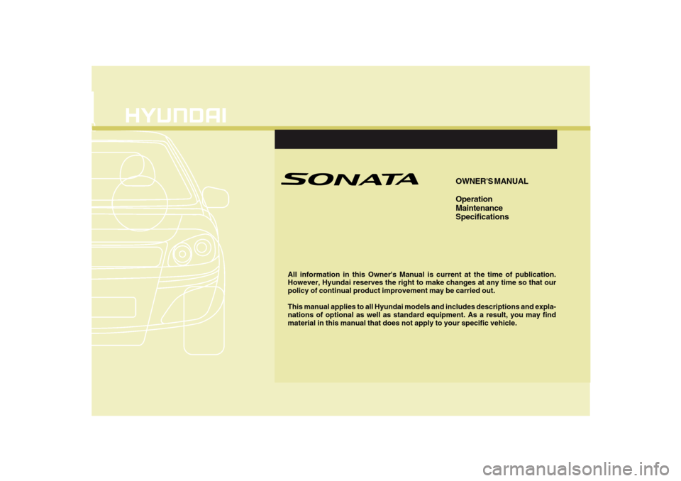 Hyundai Sonata F1
All information in this Owners Manual is current at the time of publication.
However, Hyundai reserves the right to make changes at any time so that our
policy of continual product improvement may