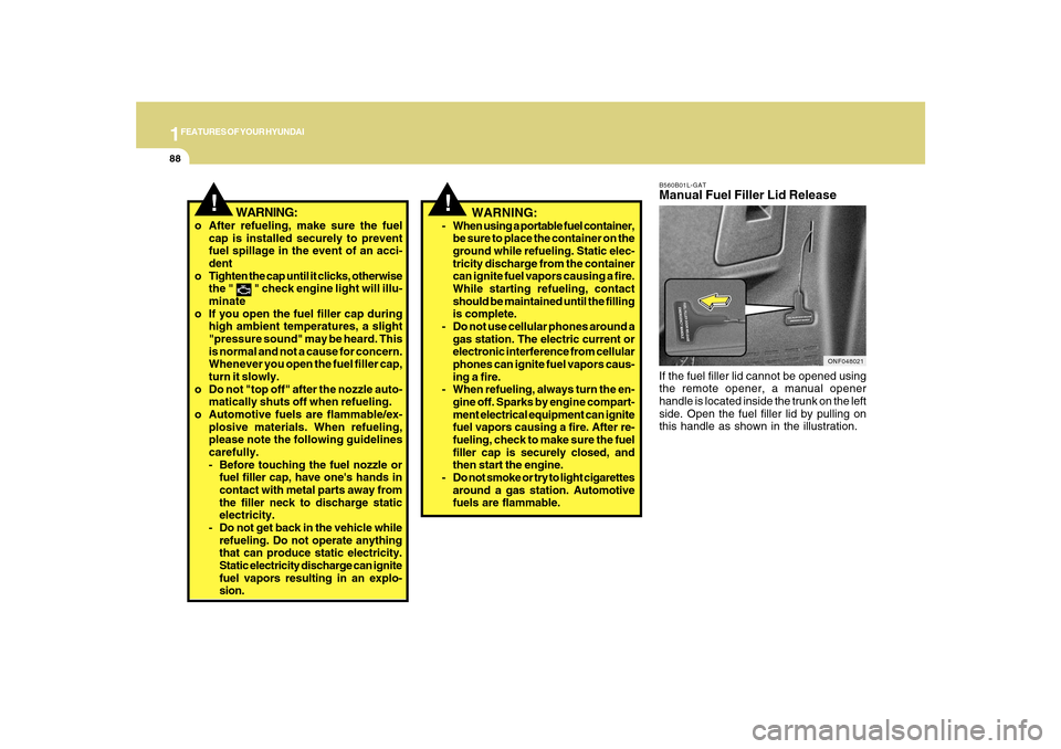 Hyundai Sonata 1FEATURES OF YOUR HYUNDAI88
B560B01L-GATManual Fuel Filler Lid ReleaseIf the fuel filler lid cannot be opened using
the remote opener, a manual opener
handle is located inside the trunk on the left
si Hyundai Sonata 1FEATURES OF YOUR HYUNDAI88
B560B01L-GATManual Fuel Filler Lid ReleaseIf the fuel filler lid cannot be opened using
the remote opener, a manual opener
handle is located inside the trunk on the left
si