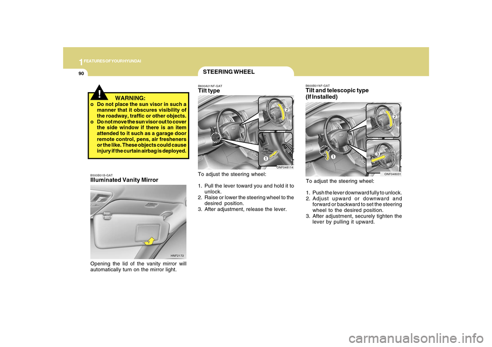Hyundai Sonata 1FEATURES OF YOUR HYUNDAI90
B600B01NF-GATTilt and telescopic type
(If Installed)To adjust the steering wheel:
1. Push the lever downward fully to unlock.
2. Adjust upward or downward and
forward or ba Hyundai Sonata 1FEATURES OF YOUR HYUNDAI90
B600B01NF-GATTilt and telescopic type
(If Installed)To adjust the steering wheel:
1. Push the lever downward fully to unlock.
2. Adjust upward or downward and
forward or ba