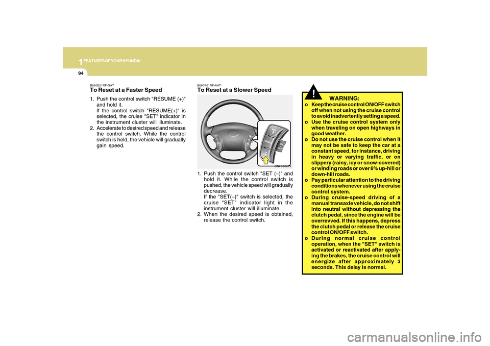 Hyundai Sonata 1FEATURES OF YOUR HYUNDAI94
B660F01NF-AATTo Reset at a Slower Speed1. Push the control switch "SET (−)" and
hold it. While the control switch is
pushed, the vehicle speed will gradually
decrease.
If