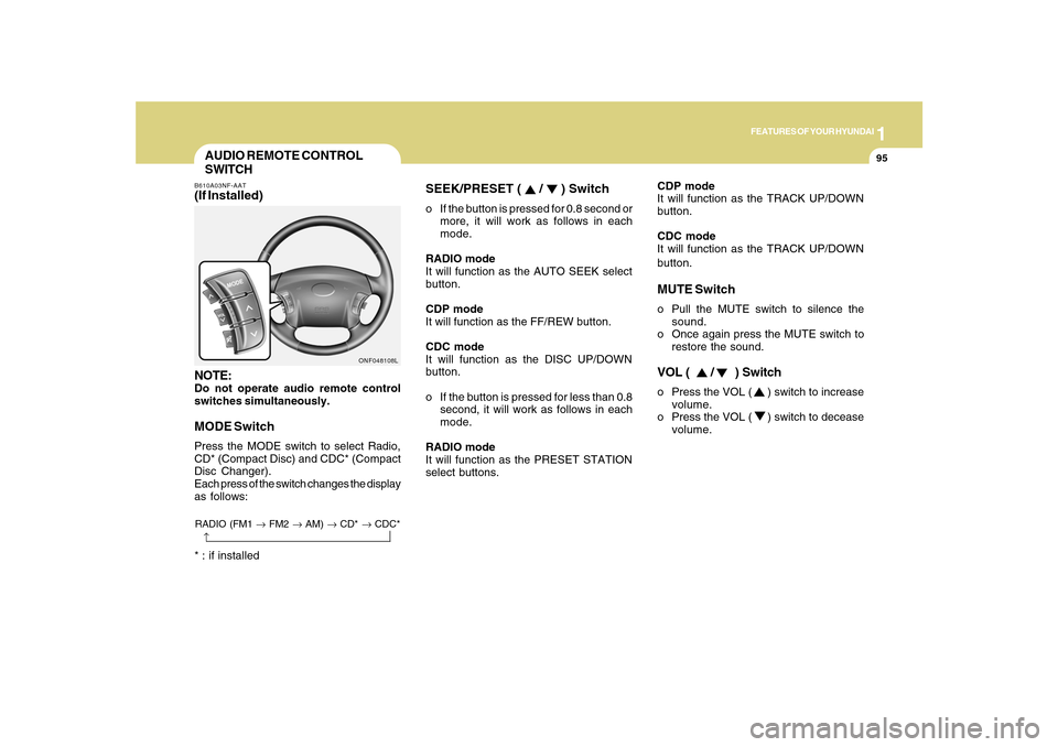 Hyundai Sonata 1
FEATURES OF YOUR HYUNDAI
95
CDP mode
It will function as the TRACK UP/DOWN
button.
CDC mode
It will function as the TRACK UP/DOWN
button.MUTE Switcho Pull the MUTE switch to silence the
sound.
o Onc