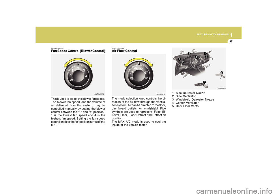 Hyundai Sonata 1
FEATURES OF YOUR HYUNDAI
9797
B670B02O-AATFan Speed Control (Blower Control)This is used to select the blower fan speed.
The blower fan speed, and the volume of
air delivered from the system, may be Hyundai Sonata 1
FEATURES OF YOUR HYUNDAI
9797
B670B02O-AATFan Speed Control (Blower Control)This is used to select the blower fan speed.
The blower fan speed, and the volume of
air delivered from the system, may be